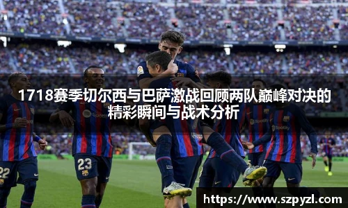 1718赛季切尔西与巴萨激战回顾两队巅峰对决的精彩瞬间与战术分析
