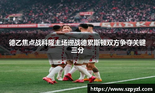 德乙焦点战科隆主场迎战德累斯顿双方争夺关键三分