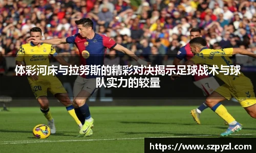 体彩河床与拉努斯的精彩对决揭示足球战术与球队实力的较量