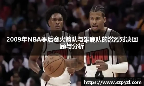 2009年NBA季后赛火箭队与雄鹿队的激烈对决回顾与分析