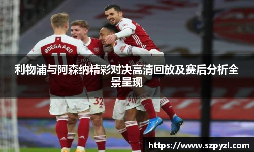 利物浦与阿森纳精彩对决高清回放及赛后分析全景呈现