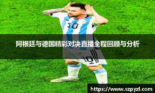 阿根廷与德国精彩对决直播全程回顾与分析