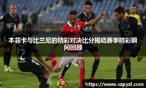 本菲卡与比兰尼的精彩对决比分揭晓赛季精彩瞬间回顾