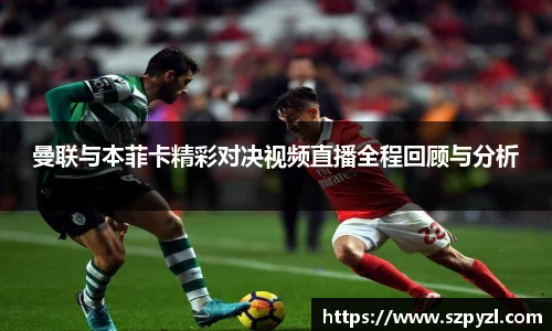 曼联与本菲卡精彩对决视频直播全程回顾与分析