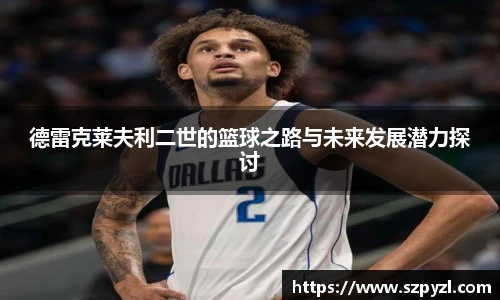 德雷克莱夫利二世的篮球之路与未来发展潜力探讨