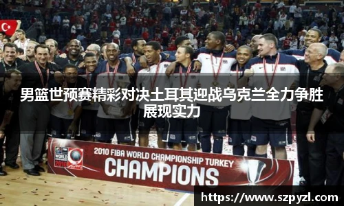 男篮世预赛精彩对决土耳其迎战乌克兰全力争胜展现实力