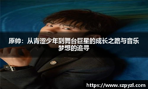 原帅：从青涩少年到舞台巨星的成长之路与音乐梦想的追寻