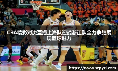 CBA精彩对决直播上海队迎战浙江队全力争胜展现篮球魅力